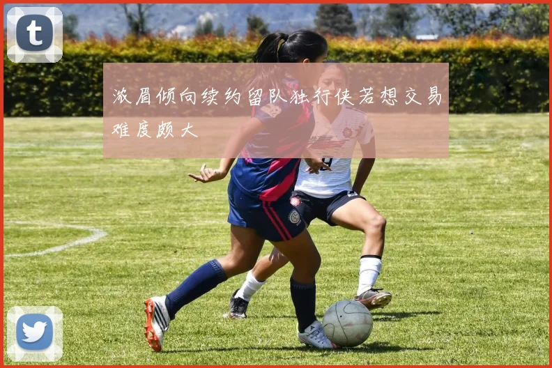 浓眉倾向续约留队独行侠若想交易难度颇大