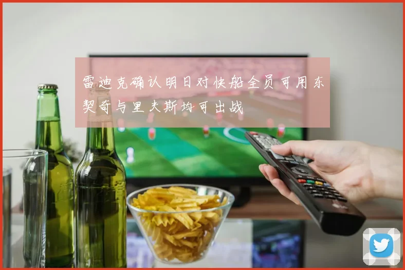 雷迪克确认明日对快船全员可用东契奇与里夫斯均可出战