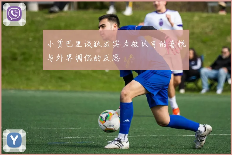小贾巴里谈狄龙实力被认可的喜悦与外界调侃的反思