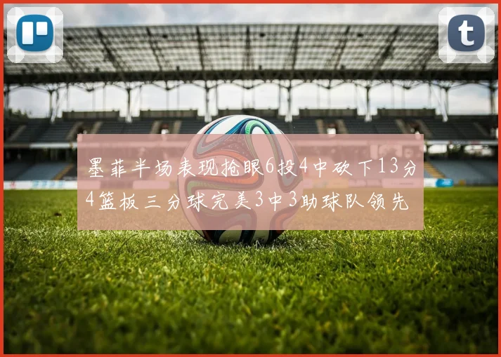 墨菲半场表现抢眼6投4中砍下13分4篮板三分球完美3中3助球队领先