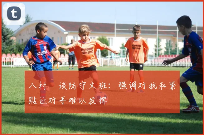 八村塁谈防守文班:强调对抗和紧贴让对手难以发挥