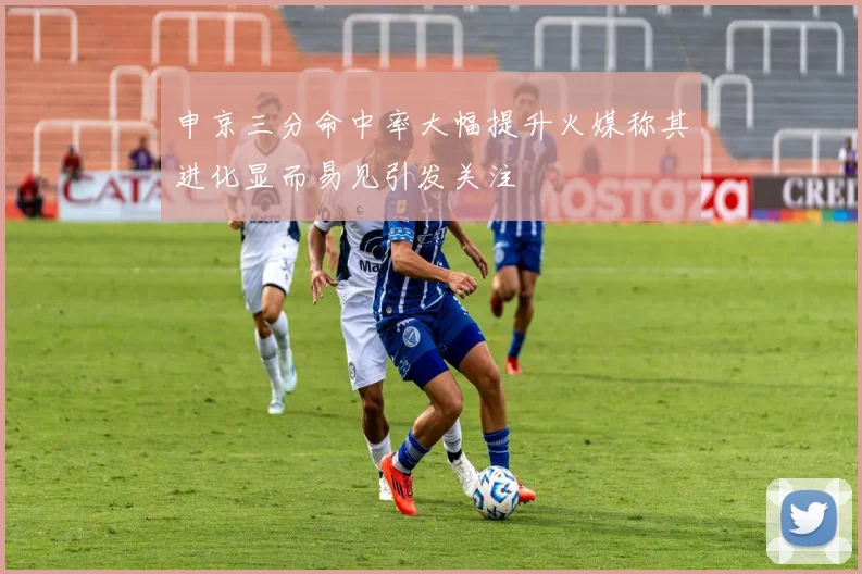 申京三分命中率大幅提升火媒称其进化显而易见引发关注