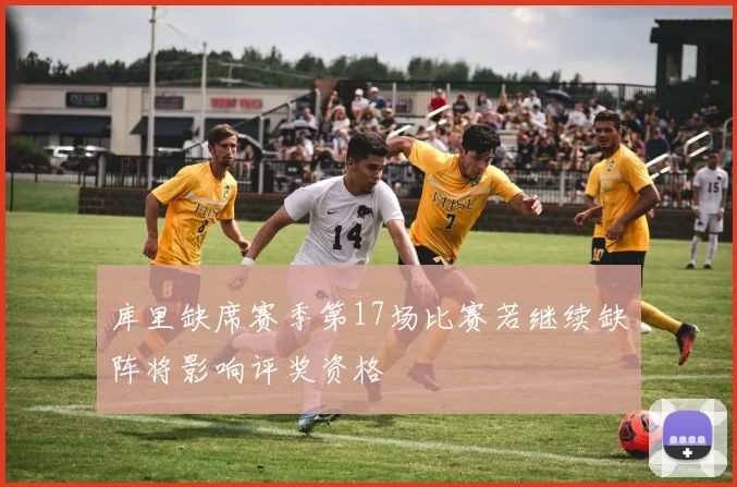 库里缺席赛季第17场比赛若继续缺阵将影响评奖资格