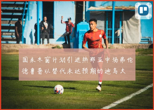 国米冬窗计划引进热那亚中场弗伦德鲁普以替代未达预期的迪乌夫
