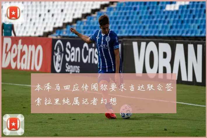 本泽马回应传闻称要求吉达联合签索拉里纯属记者幻想
