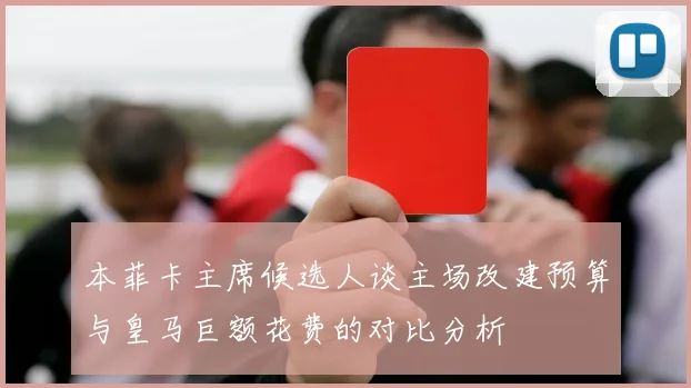 本菲卡主席候选人谈主场改建预算与皇马巨额花费的对比分析