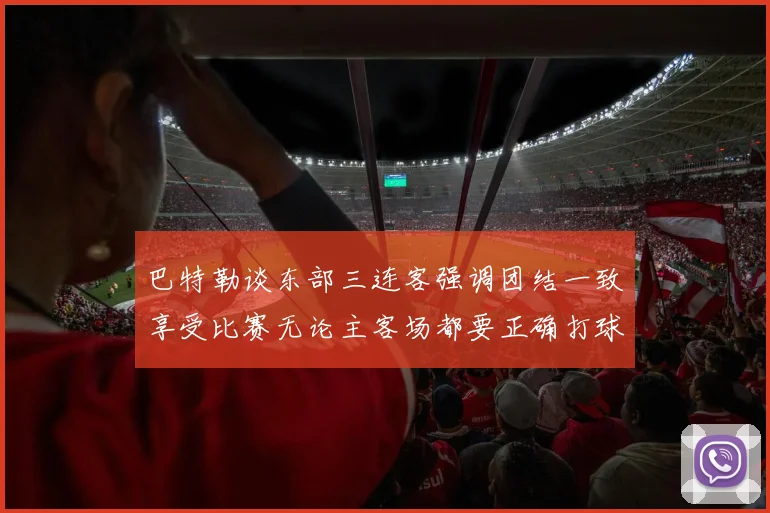 巴特勒谈东部三连客强调团结一致享受比赛无论主客场都要正确打球