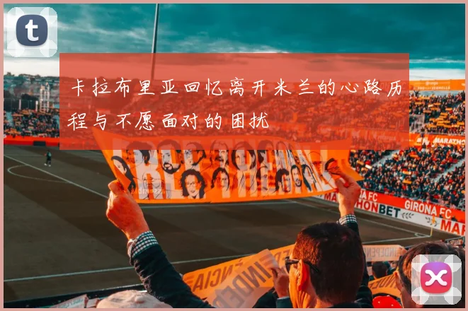 卡拉布里亚回忆离开米兰的心路历程与不愿面对的困扰