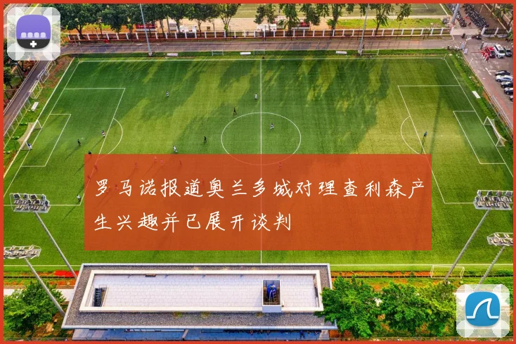 罗马诺报道奥兰多城对理查利森产生兴趣并已展开谈判