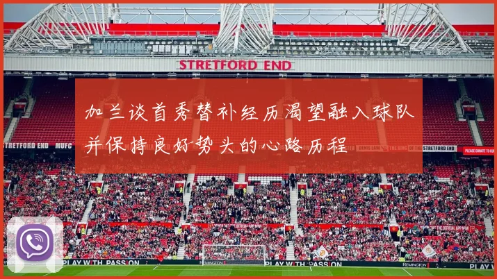 加兰谈首秀替补经历渴望融入球队并保持良好势头的心路历程