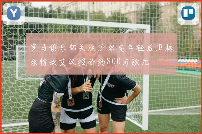 罗马俱乐部关注沙尔克年轻后卫梅尔特坎艾汉报价约800万欧元