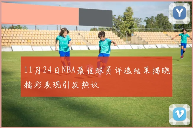 11月24日NBA最佳球员评选结果揭晓精彩表现引发热议