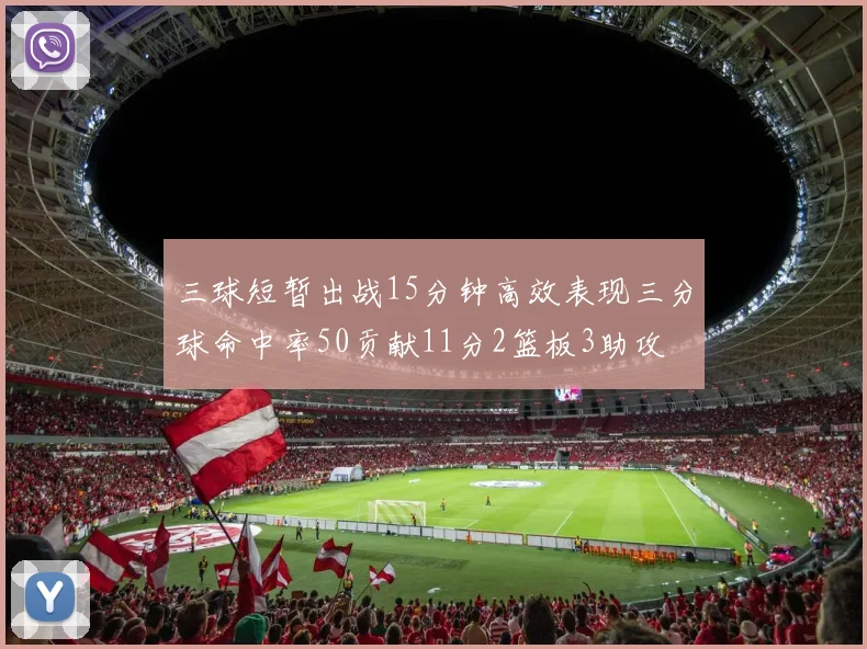 三球短暂出战15分钟高效表现三分球命中率50贡献11分2篮板3助攻