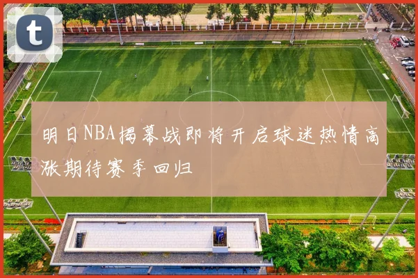 明日NBA揭幕战即将开启球迷热情高涨期待赛季回归