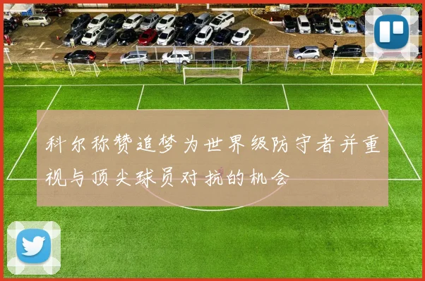 科尔称赞追梦为世界级防守者并重视与顶尖球员对抗的机会