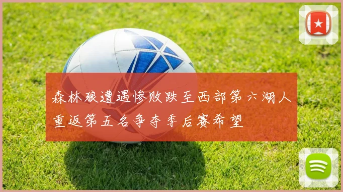 森林狼遭遇惨败跌至西部第六湖人重返第五名争夺季后赛希望