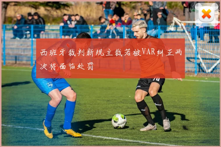 西班牙裁判新规主裁若被VAR纠正两次将面临处罚