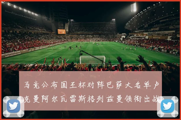 马竞公布国王杯对阵巴萨大名单卢克曼阿尔瓦雷斯格列兹曼领衔出战